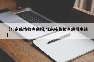 【北京疫情检查通报,北京疫情检查通报电话】