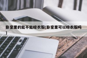 卧室里的能不能晾衣服(卧室里可以晾衣服吗)