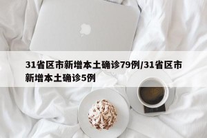 31省区市新增本土确诊79例/31省区市新增本土确诊5例