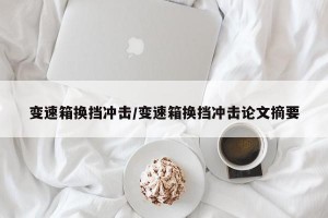 变速箱换挡冲击/变速箱换挡冲击论文摘要
