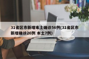 31省区市新增本土确诊56例(31省区市新增确诊26例 本土7例)