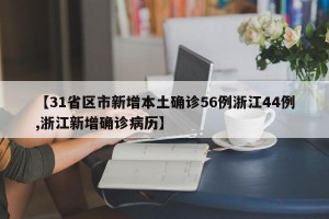 【31省区市新增本土确诊56例浙江44例,浙江新增确诊病历】