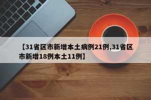【31省区市新增本土病例21例,31省区市新增18例本土11例】