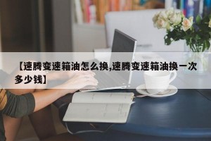 【速腾变速箱油怎么换,速腾变速箱油换一次多少钱】