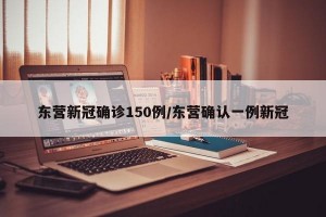 东营新冠确诊150例/东营确认一例新冠