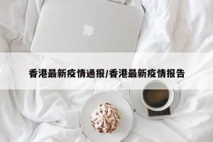 香港最新疫情通报/香港最新疫情报告