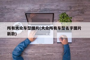 所有大众车型图片(大众所有车型名字图片 新款)