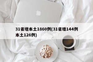 31省增本土1860例(31省增144例本土126例)