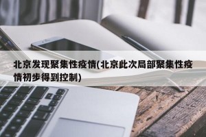 北京发现聚集性疫情(北京此次局部聚集性疫情初步得到控制)