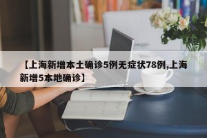 【上海新增本土确诊5例无症状78例,上海新增5本地确诊】