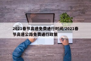 2021春节高速免费通行时间/2021春节高速公路免费通行政策