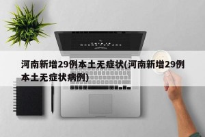河南新增29例本土无症状(河南新增29例本土无症状病例)