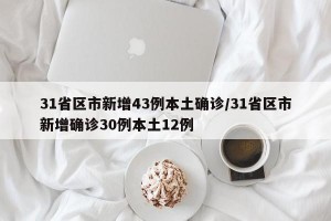 31省区市新增43例本土确诊/31省区市新增确诊30例本土12例