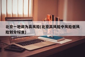 北京一地调为高风险(北京高风险中风险低风险划分标准)