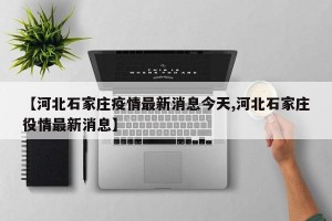 【河北石家庄疫情最新消息今天,河北石家庄役情最新消息】