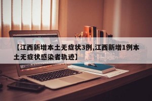 【江西新增本土无症状3例,江西新增1例本土无症状感染者轨迹】