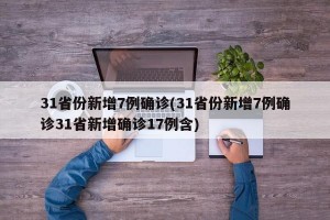 31省份新增7例确诊(31省份新增7例确诊31省新增确诊17例含)