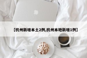 【杭州新增本土2例,杭州本地新增1例】