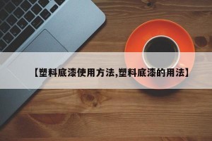 【塑料底漆使用方法,塑料底漆的用法】