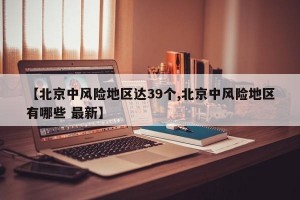【北京中风险地区达39个,北京中风险地区有哪些 最新】