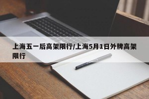 上海五一后高架限行/上海5月1日外牌高架限行