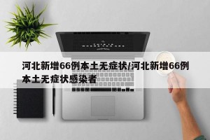 河北新增66例本土无症状/河北新增66例本土无症状感染者