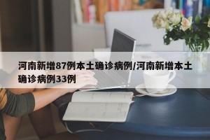 河南新增87例本土确诊病例/河南新增本土确诊病例33例