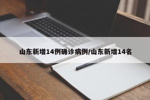 山东新增14例确诊病例/山东新增14名