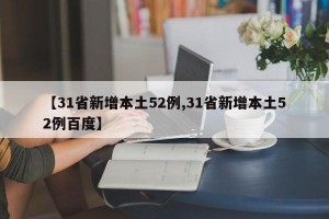 【31省新增本土52例,31省新增本土52例百度】