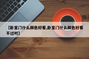 【卧室门什么颜色好看,卧室门什么颜色好看不过时】