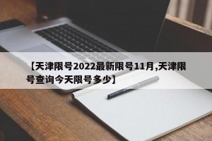 【天津限号2022最新限号11月,天津限号查询今天限号多少】