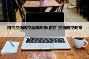 南京疫情防控最新政策(南京 疫情防控政策)