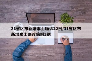 31省区市新增本土确诊22例/31省区市新增本土确诊病例3例