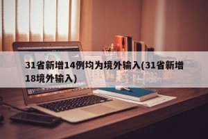 31省新增14例均为境外输入(31省新增18境外输入)