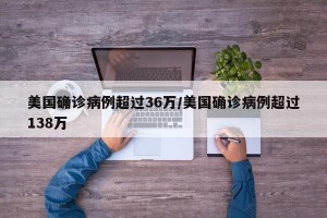 美国确诊病例超过36万/美国确诊病例超过138万