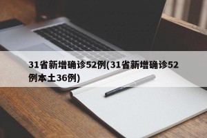 31省新增确诊52例(31省新增确诊52例本土36例)