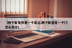 【两个卧室共用一个出口,两个卧室走一个门怎么设计】