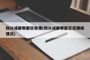 四川成都郫都区疫情(四川成都郫都区近期疫情况)
