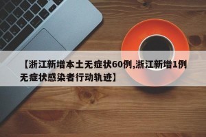 【浙江新增本土无症状60例,浙江新增1例无症状感染者行动轨迹】