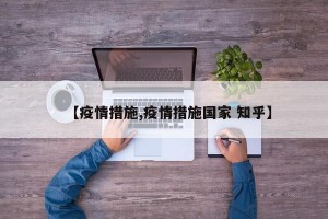【疫情措施,疫情措施国家 知乎】