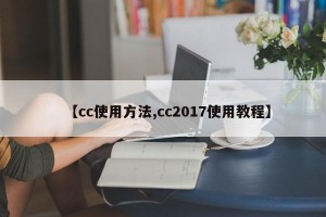 【cc使用方法,cc2017使用教程】