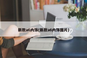 新款a6内饰(新款a6内饰图片)