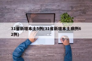 31省新增本土5例(31省新增本土病例62例)