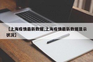 【上海疫情最新数据,上海疫情最新数据显示状况】