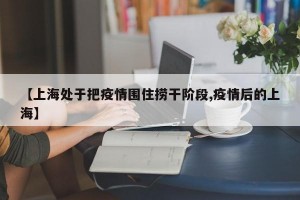 【上海处于把疫情围住捞干阶段,疫情后的上海】