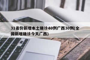 31省份新增本土确诊40例广西30例(全国新增确诊今天广西)