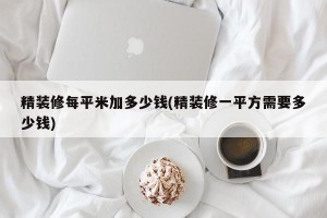 精装修每平米加多少钱(精装修一平方需要多少钱)