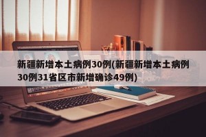 新疆新增本土病例30例(新疆新增本土病例30例31省区市新增确诊49例)