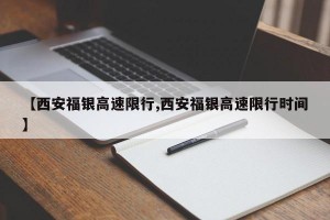【西安福银高速限行,西安福银高速限行时间】