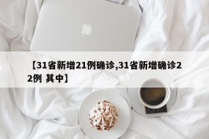 【31省新增21例确诊,31省新增确诊22例 其中】